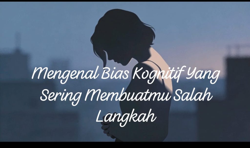 Gambar tersebut menampilkan siluet seorang wanita yang sedang menunduk dengan latar belakang langit senja yang berwarna biru keabu-abuan dan siluet bangunan di kejauhan. Teks putih dengan gaya tulisan tangan ditampilkan di atas siluet wanita tersebut. Teks tersebut berbunyi "Mengenal Bias Kognitif Yang Sering Membuatmu Salah Langkah".